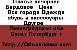 Платье вечернее. Бардовое › Цена ­ 500 - Все города Одежда, обувь и аксессуары » Другое   . Ленинградская обл.,Санкт-Петербург г.